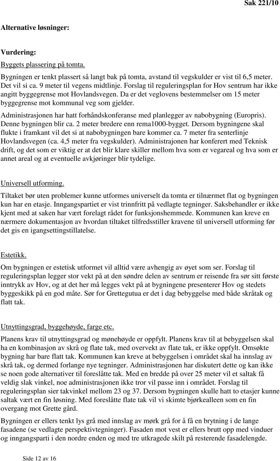 Da er det veglovens bestemmelser om 15 meter byggegrense mot kommunal veg som gjelder. Administrasjonen har hatt forhåndskonferanse med planlegger av nabobygning (Europris). Denne bygningen blir ca.