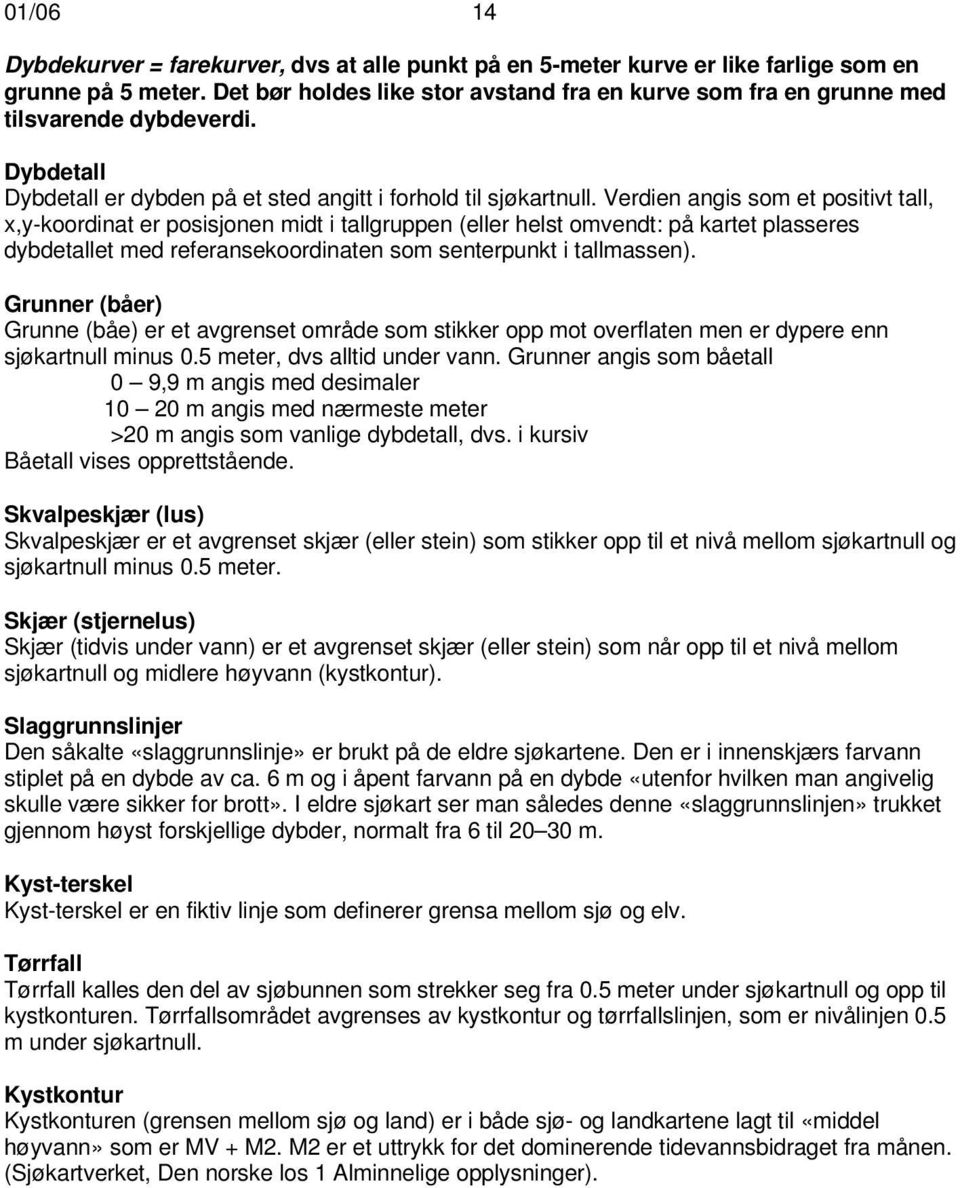 Verdien angis som et positivt tall, x,y-koordinat er posisjonen midt i tallgruppen (eller helst omvendt: på kartet plasseres dybdetallet med referansekoordinaten som senterpunkt i tallmassen).