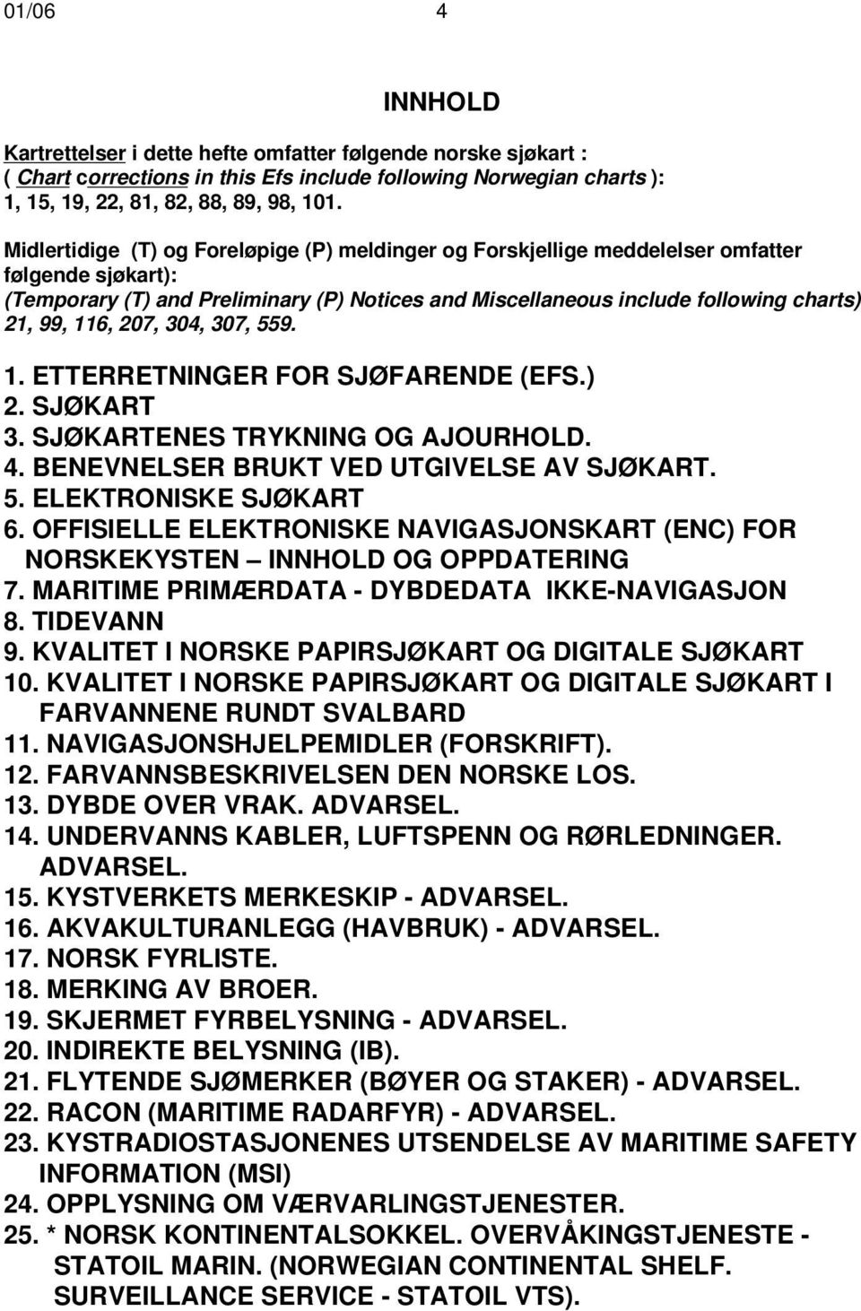 116, 207, 304, 307, 559. 1. ETTERRETNINGER FOR SJØFARENDE (EFS.) 2. SJØKART 3. SJØKARTENES TRYKNING OG AJOURHOLD. 4. BENEVNELSER BRUKT VED UTGIVELSE AV SJØKART. 5. ELEKTRONISKE SJØKART 6.