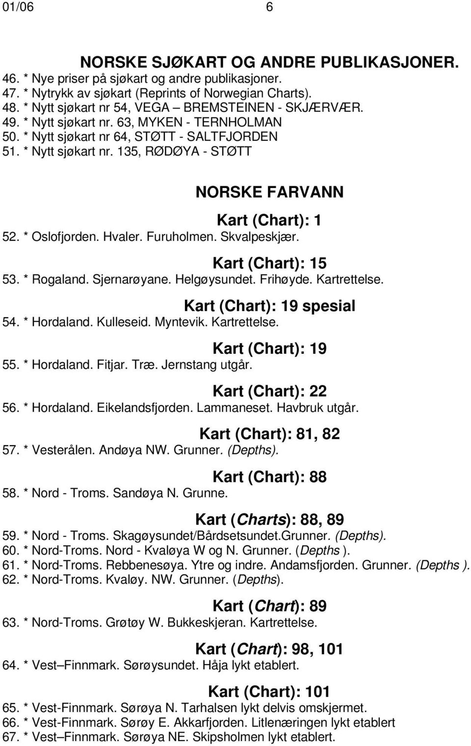 * Oslofjorden. Hvaler. Furuholmen. Skvalpeskjær. Kart (Chart): 15 53. * Rogaland. Sjernarøyane. Helgøysundet. Frihøyde. Kartrettelse. Kart (Chart): 19 spesial 54. * Hordaland. Kulleseid. Myntevik.