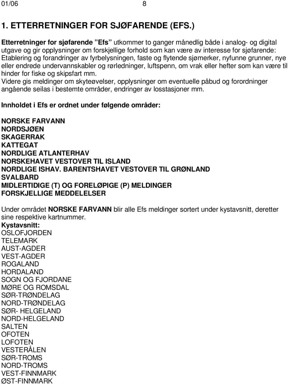 forandringer av fyrbelysningen, faste og flytende sjømerker, nyfunne grunner, nye eller endrede undervannskabler og rørledninger, luftspenn, om vrak eller hefter som kan være til hinder for fiske og