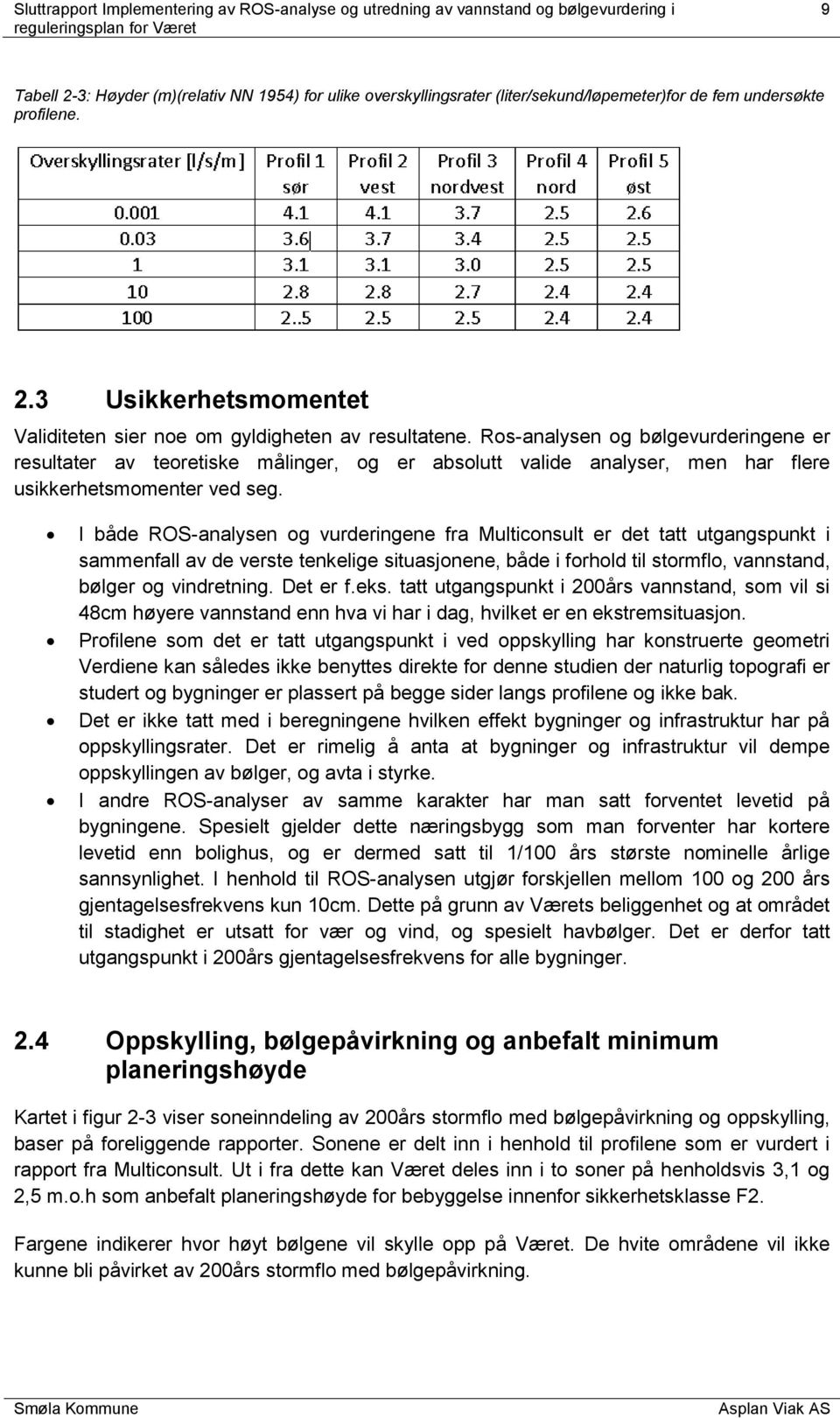 I både ROS-analysen og vurderingene fra Multiconsult er det tatt utgangspunkt i sammenfall av de verste tenkelige situasjonene, både i forhold til stormflo, vannstand, bølger og vindretning. Det er f.