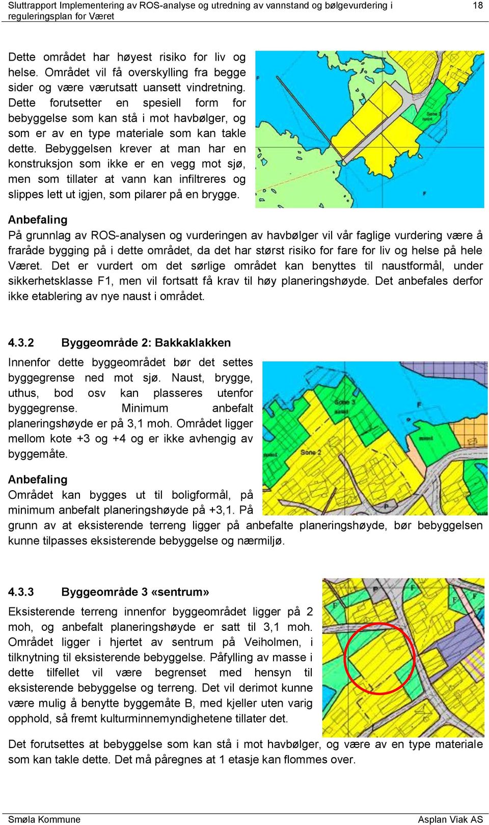 Bebyggelsen krever at man har en konstruksjon som ikke er en vegg mot sjø, men som tillater at vann kan infiltreres og slippes lett ut igjen, som pilarer på en brygge.