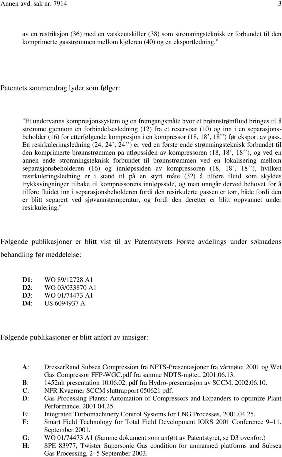 og inn i en separasjonsbeholder (16) for etterfølgende kompresjon i en kompressor (18, 18, 18 ) før eksport av gass.