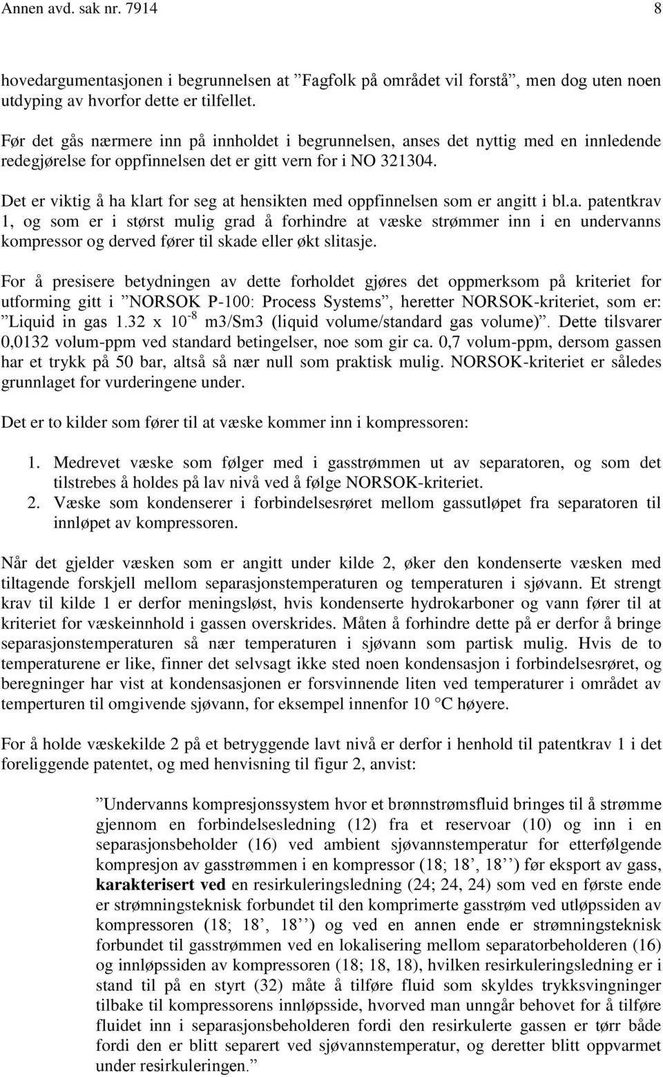 Det er viktig å ha klart for seg at hensikten med oppfinnelsen som er angitt i bl.a. patentkrav 1, og som er i størst mulig grad å forhindre at væske strømmer inn i en undervanns kompressor og derved fører til skade eller økt slitasje.