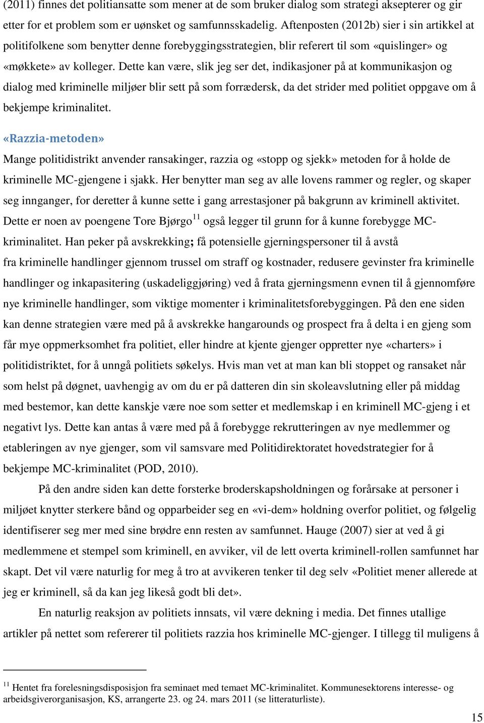 Dette kan være, slik jeg ser det, indikasjoner på at kommunikasjon og dialog med kriminelle miljøer blir sett på som forrædersk, da det strider med politiet oppgave om å bekjempe kriminalitet.