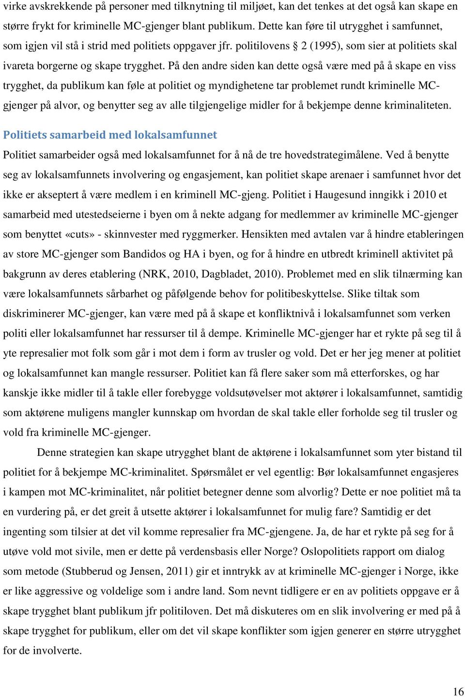 På den andre siden kan dette også være med på å skape en viss trygghet, da publikum kan føle at politiet og myndighetene tar problemet rundt kriminelle MCgjenger på alvor, og benytter seg av alle