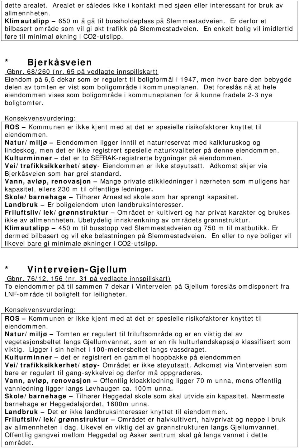 65 på vedlagte innspillskart) Eiendom på 6,5 dekar som er regulert til boligformål i 1947, men hvor bare den bebygde delen av tomten er vist som boligområde i kommuneplanen.