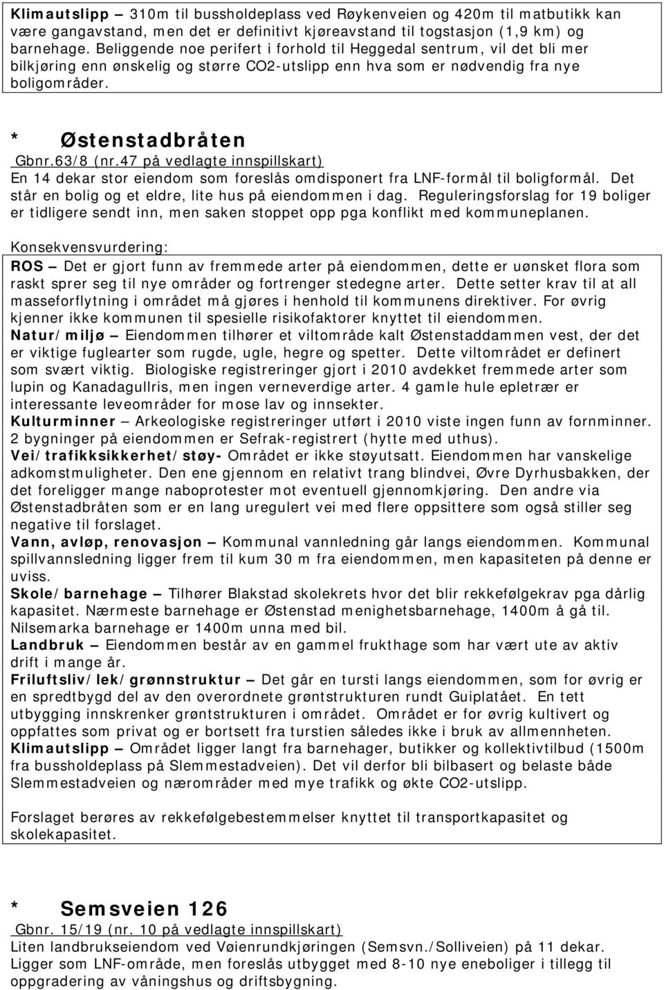 47 på vedlagte innspillskart) En 14 dekar stor eiendom som foreslås omdisponert fra LNF-formål til boligformål. Det står en bolig og et eldre, lite hus på eiendommen i dag.