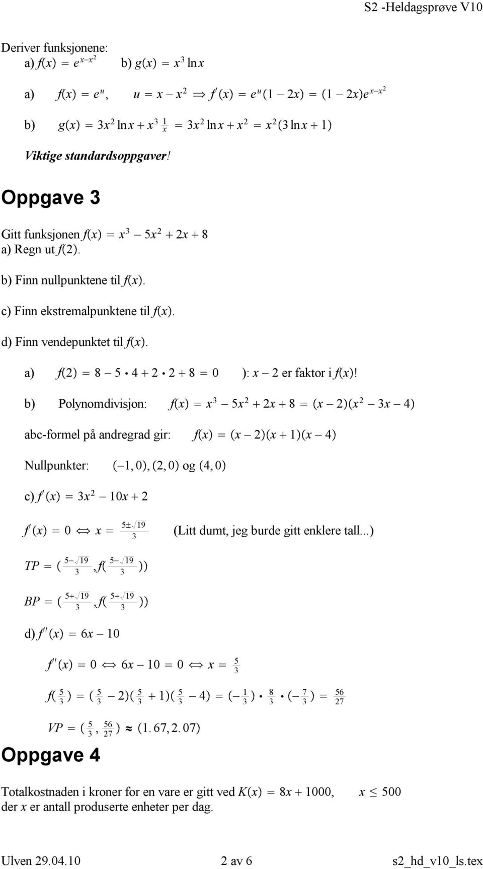 b) Polynomdivisjon: f x x 3 5x 2 2x 8 x 2 x 2 3x 4 abc-formel på andregrad gir: f x x 2 x x 4 Nullpunkter:,0, 2,0 og 4,0 c) f x 3x 2 0x 2 f x 0 x 5 9 3 (Litt dumt, jeg burde gitt enklere tall.