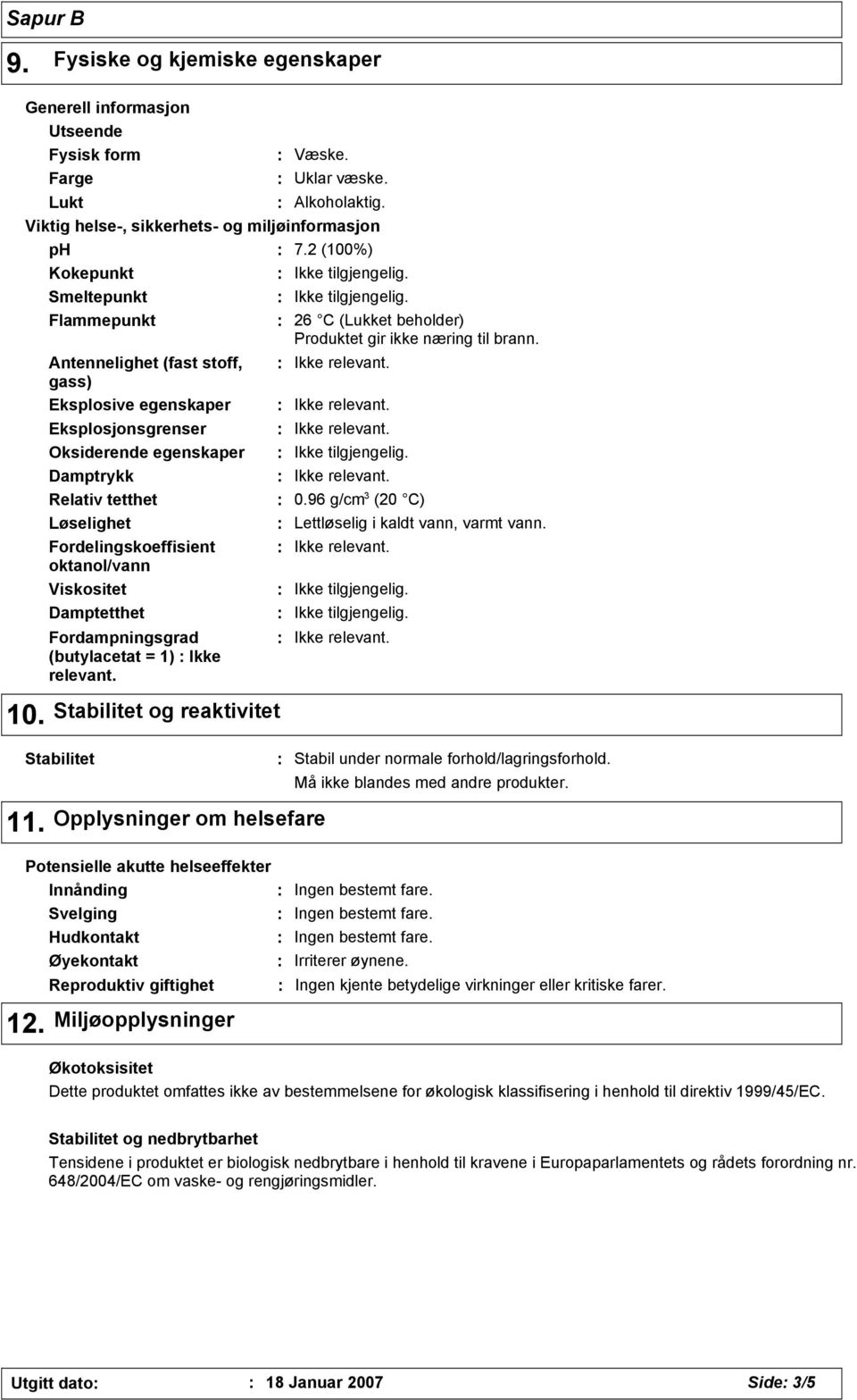 Antennelighet (fast stoff, gass) Eksplosive egenskaper Eksplosjonsgrenser Oksiderende egenskaper Damptrykk Relativ tetthet Løselighet Fordelingskoeffisient oktanol/vann Viskositet Damptetthet