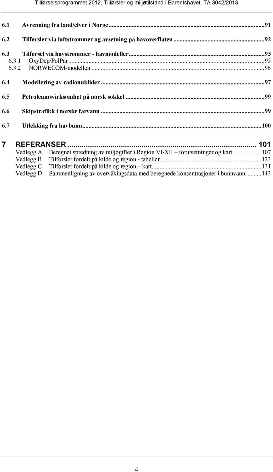 6 Skipstrafikk i norske farvann... 99 6.7 Utlekking fra havbunn... 100 7 REFERANSER... 101 Vedlegg A Beregnet spredning av miljøgifter i Region VI-XII forutsetninger og kart.