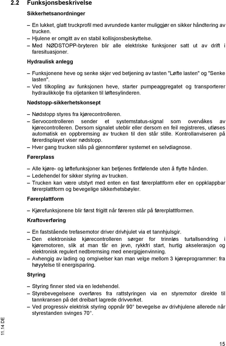 Ved tilkopling av funksjonen heve, starter pumpeaggregatet og transporterer hydraulikkolje fra oljetanken til løftesylinderen. Nødstopp-sikkerhetskonsept Nødstopp styres fra kjørecontrolleren.