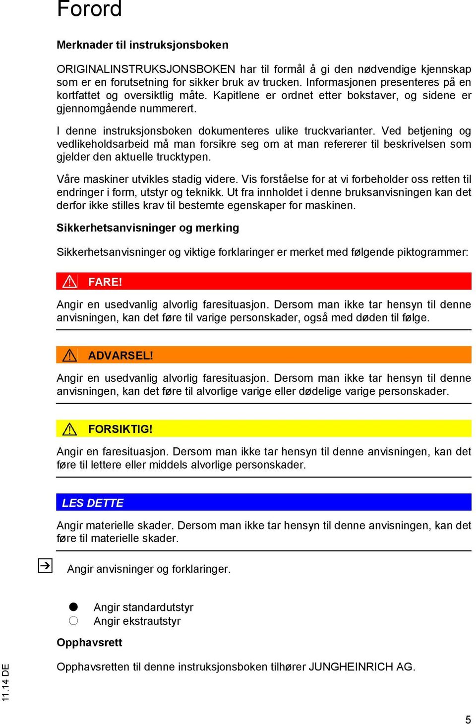 Ved betjening og vedlikeholdsarbeid må man forsikre seg om at man refererer til beskrivelsen som gjelder den aktuelle trucktypen. Våre maskiner utvikles stadig videre.