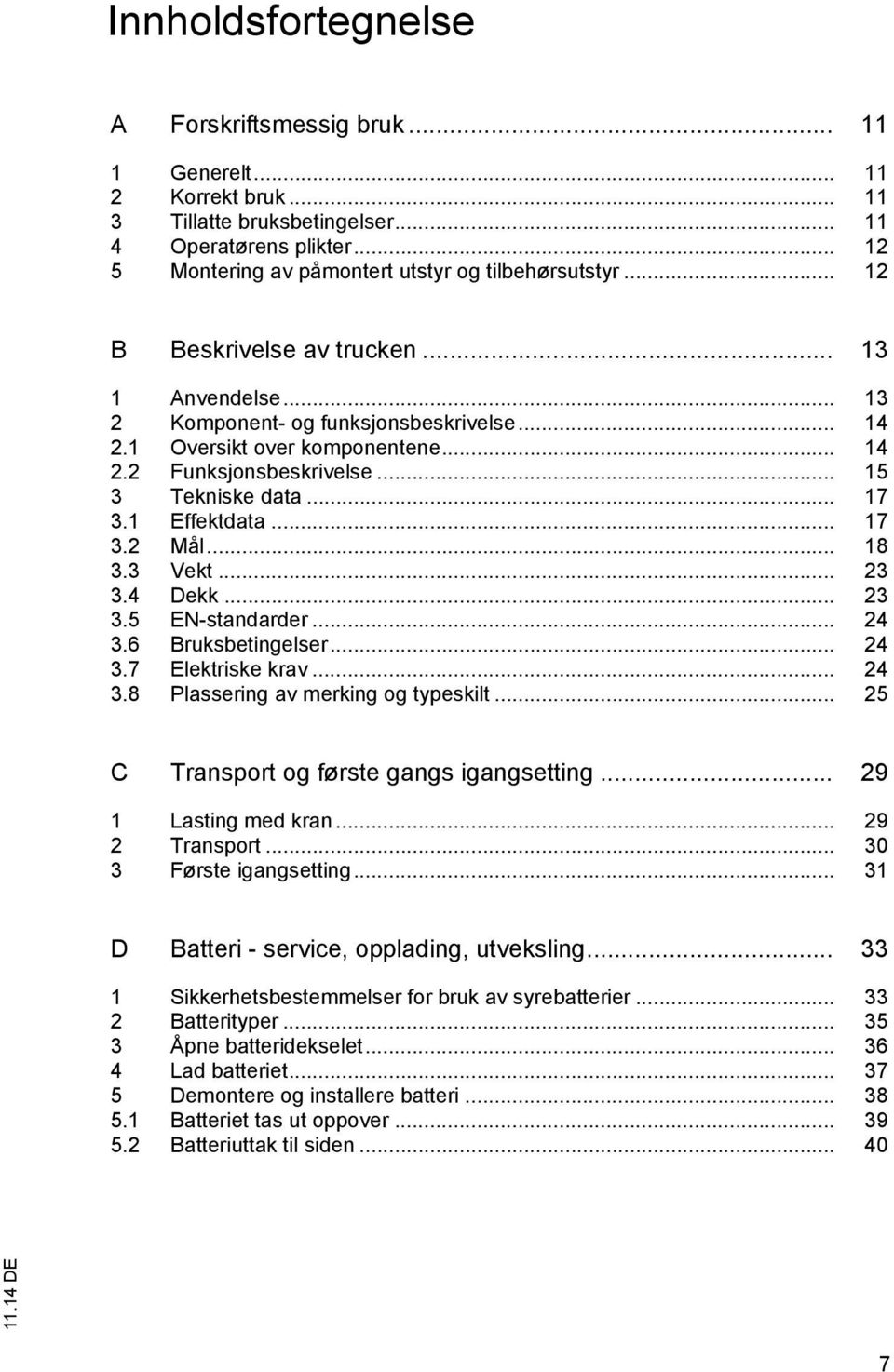 1 Effektdata... 17 3.2 Mål... 18 3.3 Vekt... 23 3.4 Dekk... 23 3.5 EN-standarder... 24 3.6 Bruksbetingelser... 24 3.7 Elektriske krav... 24 3.8 Plassering av merking og typeskilt.