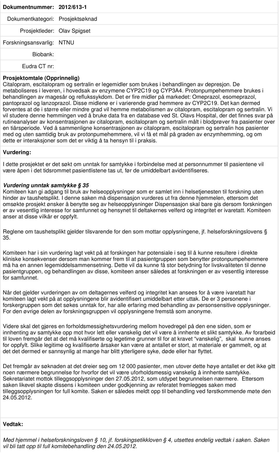 Det er fire midler på markedet: Omeprazol, esomeprazol, pantoprazol og lanzoprazol. Disse midlene er i varierende grad hemmere av CYP2C19.