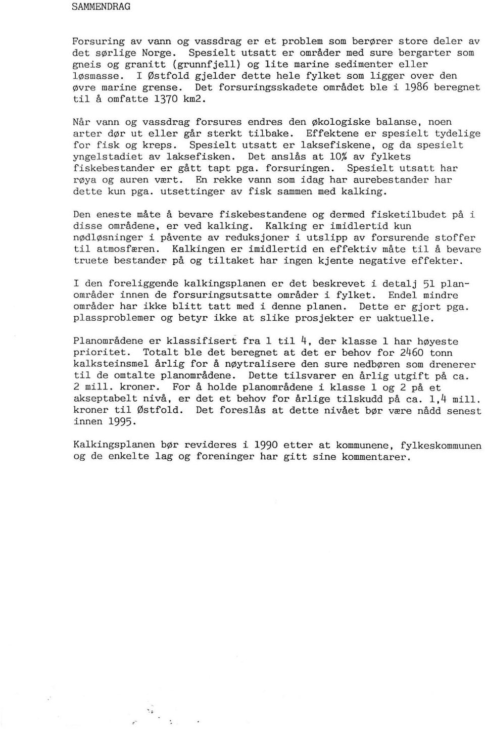 Det forsuringsskadete området be i 1986 beregnet ti å omfatte 1370 km2. Når vann og vassdrag forsures endres den økoogiske baanse, noen arter dør ut eer går sterkt tibake.