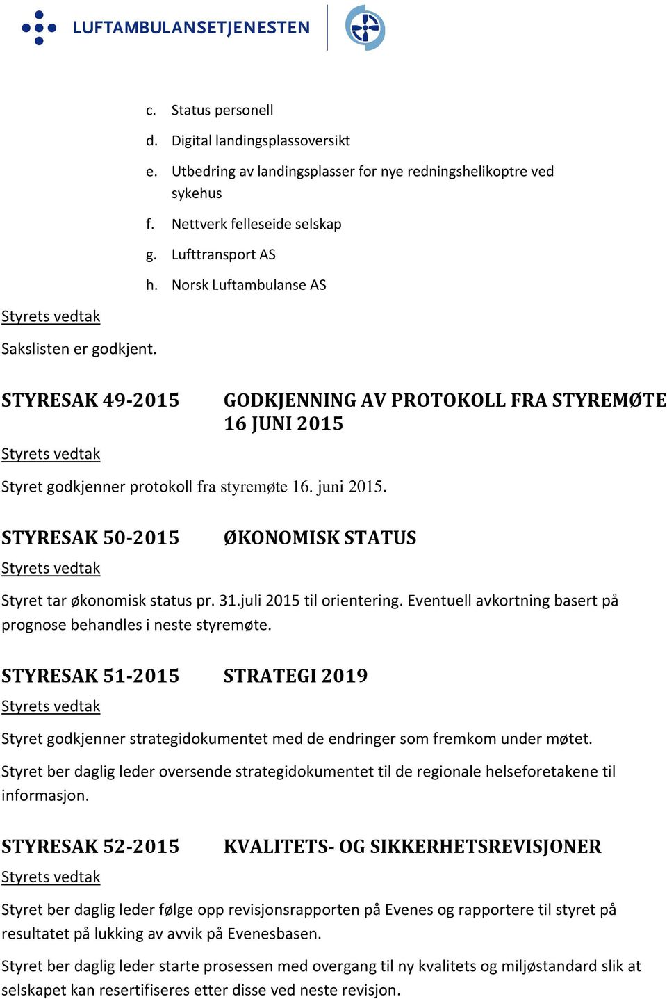 STYRESAK 50 2015 ØKONOMISK STATUS Styret tar økonomisk status pr. 31.juli 2015 til orientering. Eventuell avkortning basert på prognose behandles i neste styremøte.