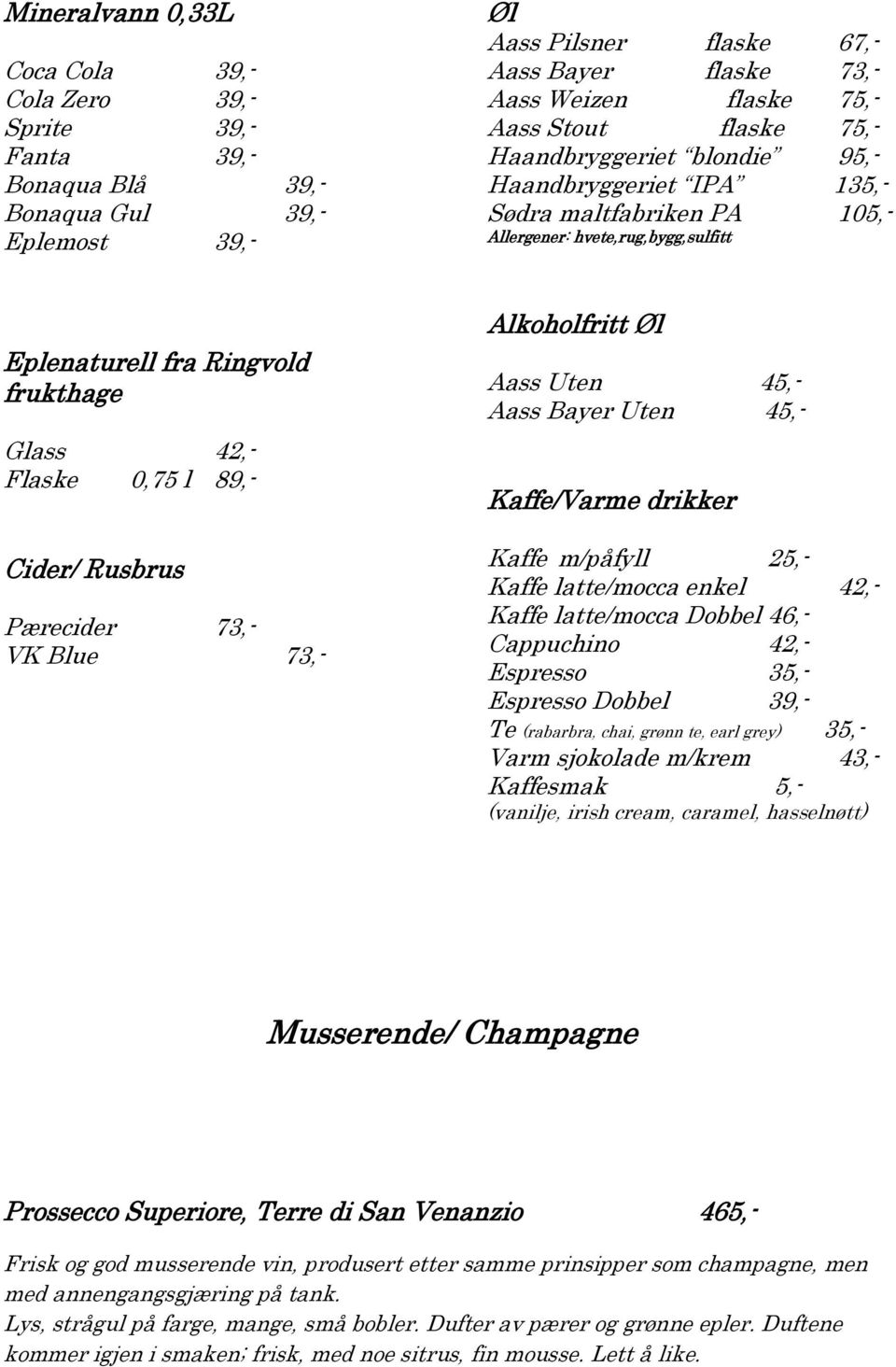 89,- Cider/ Rusbrus Pærecider 73,- VK Blue 73,- Alkoholfritt Øl Aass Uten 45,- Aass Bayer Uten 45,- Kaffe/Varme drikker Kaffe m/påfyll 25,- Kaffe latte/mocca enkel 42,- Kaffe latte/mocca Dobbel 46,-