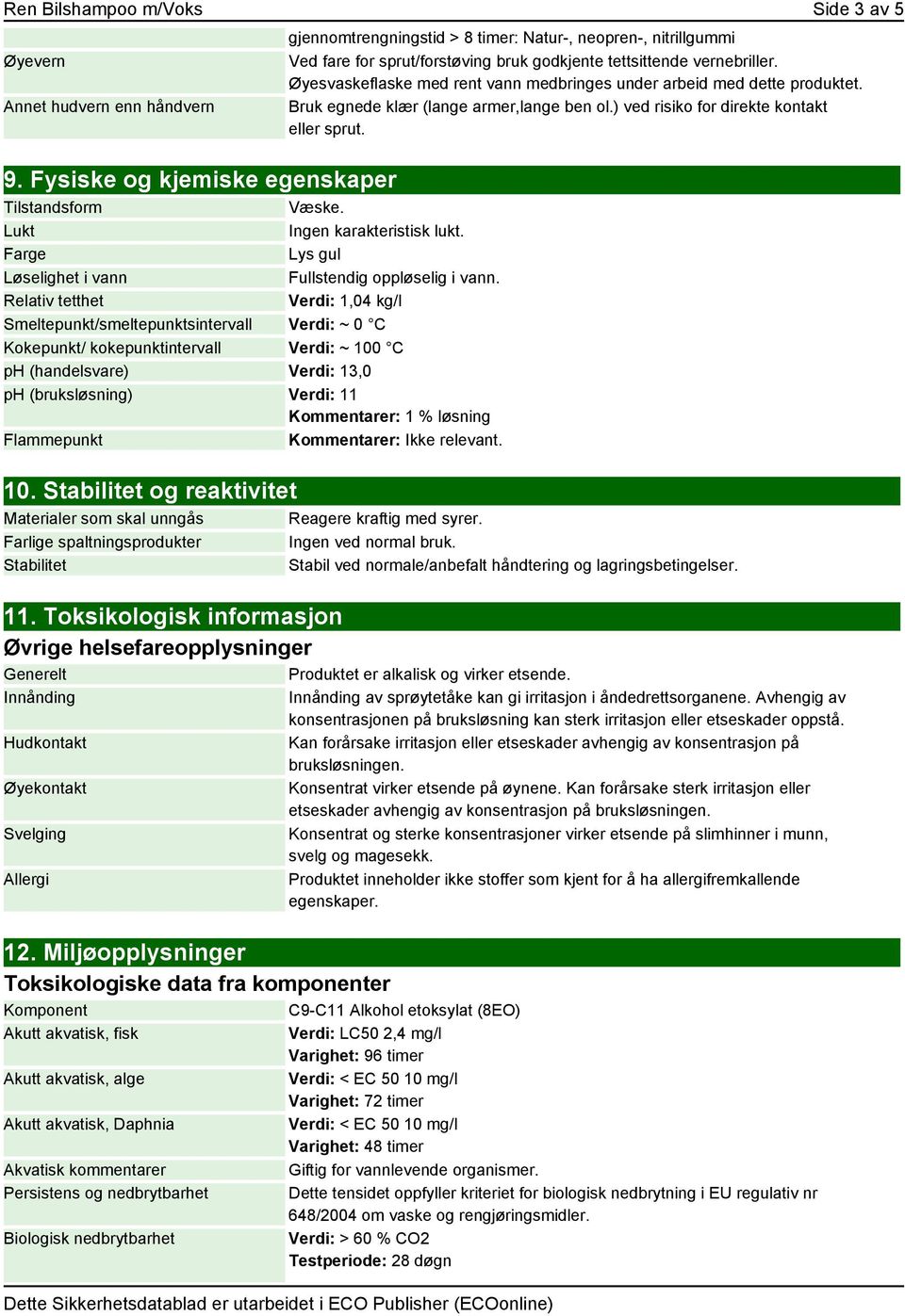 Relativ tetthet Verdi: 1,04 kg/l Smeltepunkt/smeltepunktsintervall Verdi: ~ 0 C Kokepunkt/ kokepunktintervall Verdi: ~ 100 C ph (handelsvare) Verdi: 13,0 ph (bruksløsning) Verdi: 11 Kommentarer: 1 %