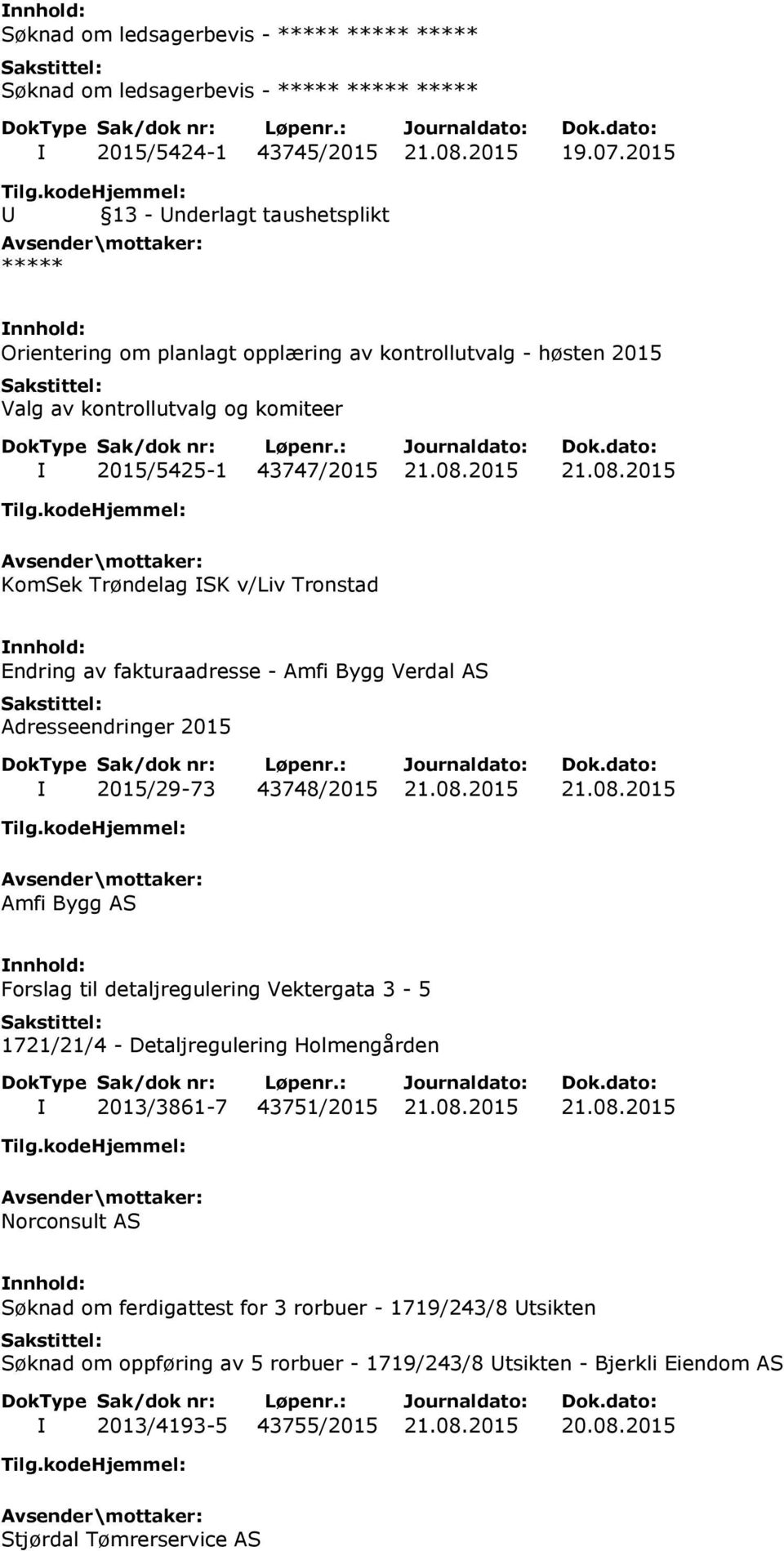 2015 21.08.2015 KomSek Trøndelag ISK v/liv Tronstad Endring av fakturaadresse - Amfi Bygg Verdal AS Adresseendringer 2015 I 2015/29-73 43748/2015 21.08.2015 21.08.2015 Amfi Bygg AS Forslag til detaljregulering Vektergata 3-5 1721/21/4 - Detaljregulering Holmengården I 2013/3861-7 43751/2015 21.