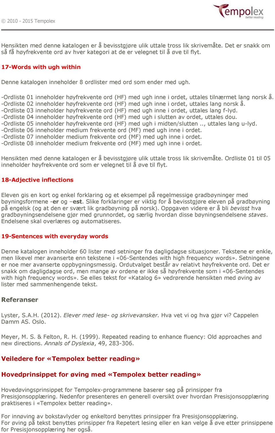 -Ordliste 02 inneholder høyfrekvente ord (HF) med ugh inne i ordet, uttales lang norsk å. -Ordliste 03 inneholder høyfrekvente ord (HF) med ugh inne i ordet, uttales lang f-lyd.