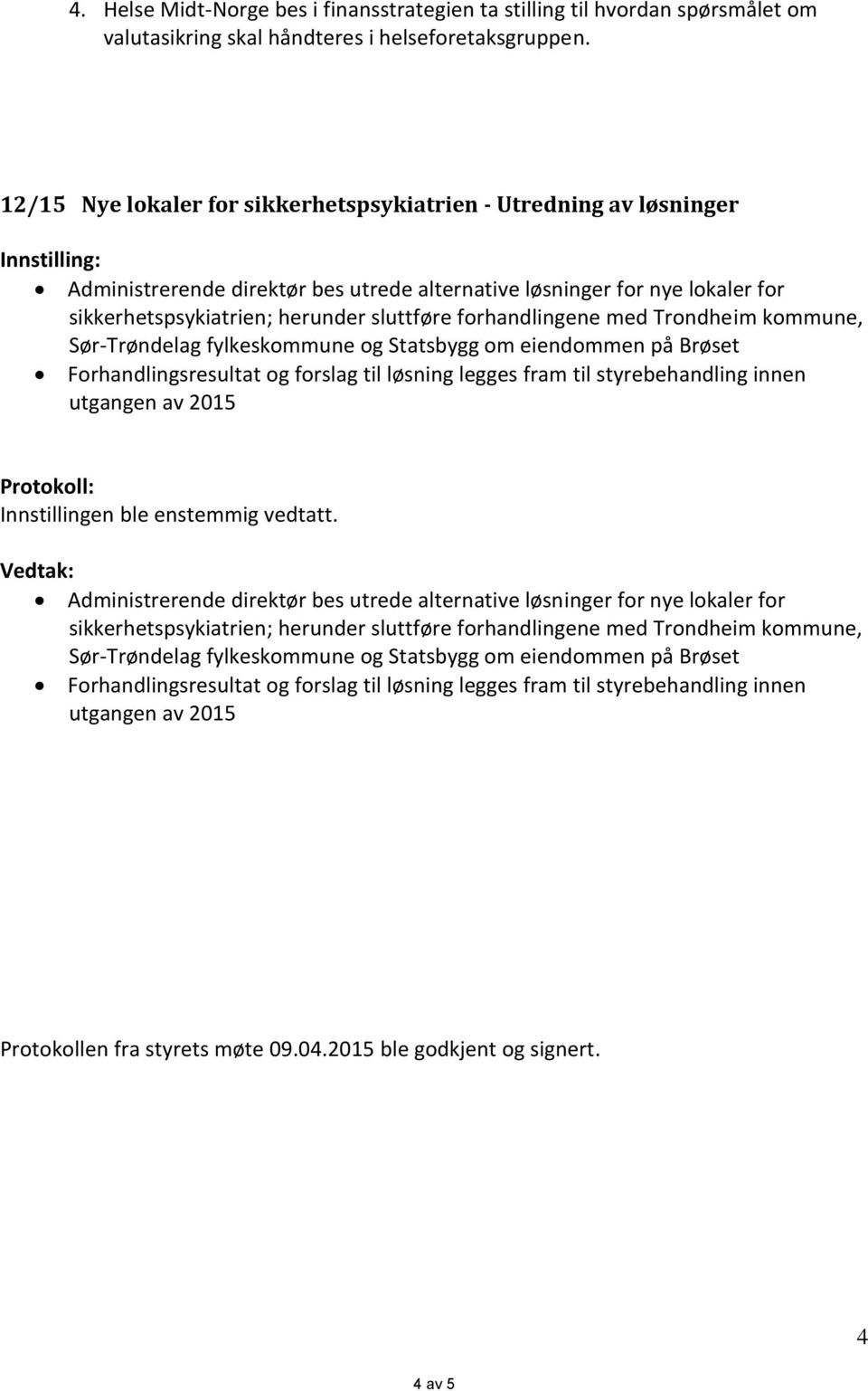 forhandlingene med Trondheim kommune, Sør-Trøndelag fylkeskommune og Statsbygg om eiendommen på Brøset Forhandlingsresultat og forslag til løsning legges fram til styrebehandling innen utgangen av