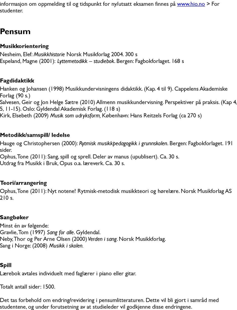 Cappelens Akademiske Forlag (90 s.) Salvesen, Geir og Jon Helge Sætre (2010) Allmenn musikkundervisning. Perspektiver på praksis. (Kap 4, 5, 11-15). Oslo: Gyldendal Akademisk Forlag.