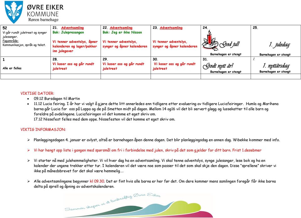 juledag 1. 1. nyttårsdag VIKTIGE DATOER: 09.12 Bursdagen til Martin 11.12 Lucia feiring. I år har vi valgt å gjøre dette litt annerledes enn tidligere etter evaluering av tidligere Luciafeiringer.