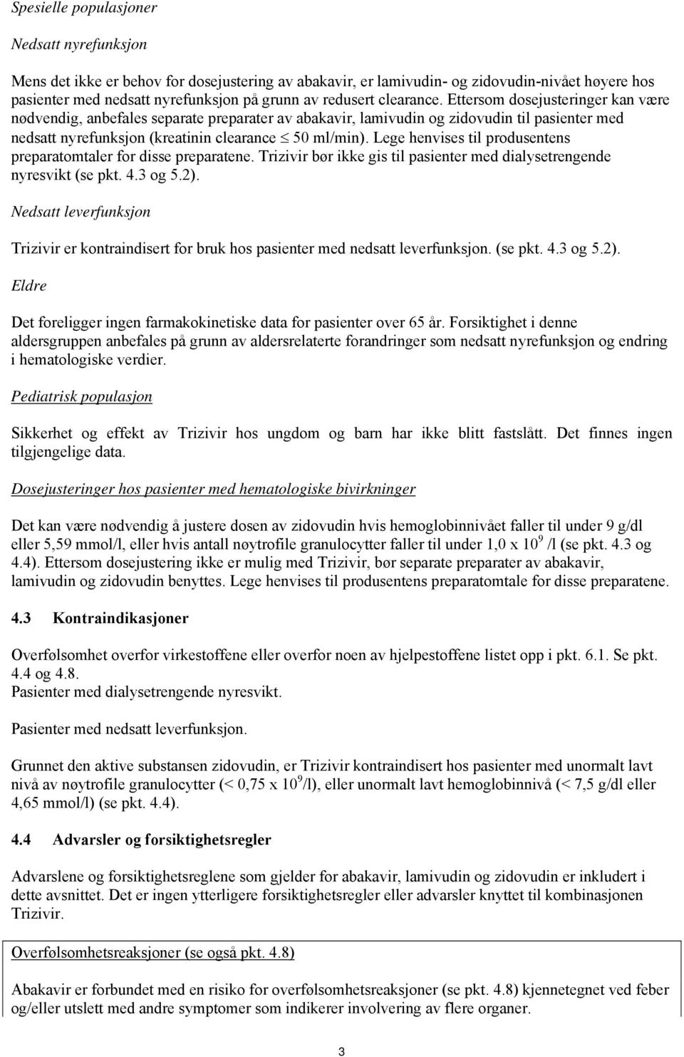 Lege henvises til produsentens preparatomtaler for disse preparatene. Trizivir bør ikke gis til pasienter med dialysetrengende nyresvikt (se pkt. 4.3 og 5.2).