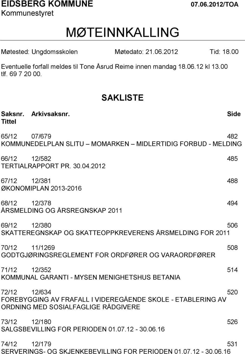 2012 67/12 12/381 488 ØKONOMIPLAN 2013-2016 68/12 12/378 494 ÅRSMELDING OG ÅRSREGNSKAP 2011 69/12 12/380 506 SKATTEREGNSKAP OG SKATTEOPPKREVERENS ÅRSMELDING FOR 2011 70/12 11/1269 508