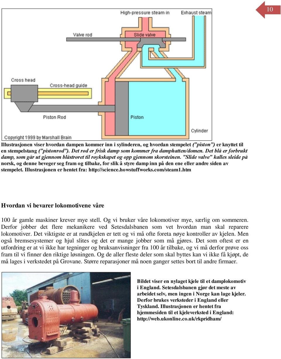 Slide valve kalles sleide på norsk, og denne beveger seg fram og tilbake, for slik å styre damp inn på den ene eller andre siden av stempelet. Illustrasjonen er hentet fra: http://science.