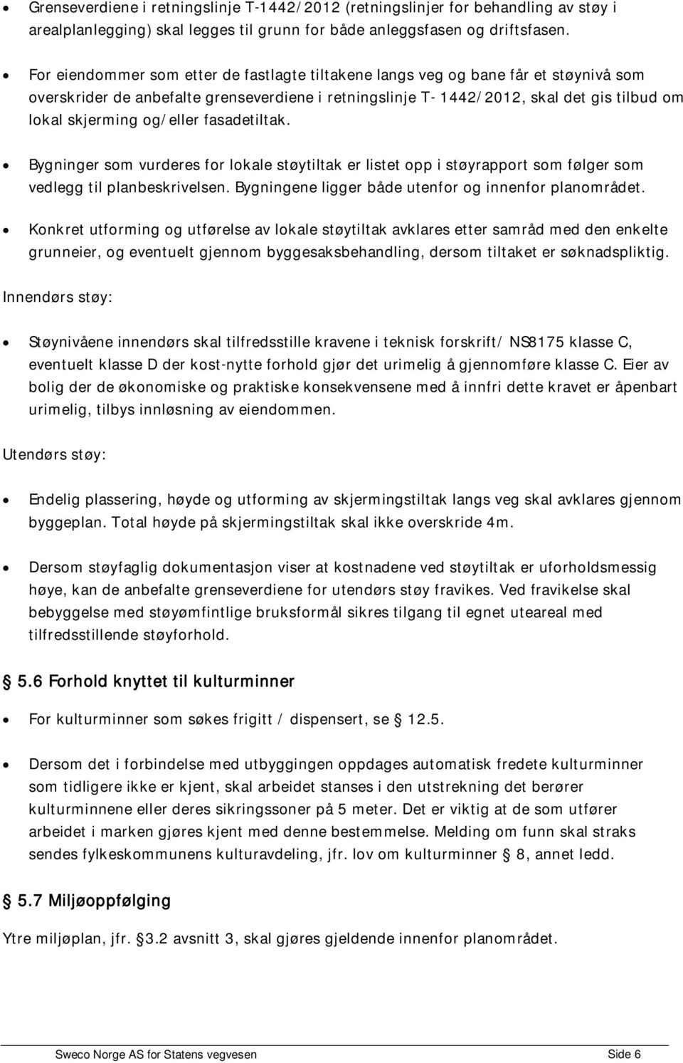 og/eller fasadetiltak. Bygninger som vurderes for lokale støytiltak er listet opp i støyrapport som følger som vedlegg til planbeskrivelsen. Bygningene ligger både utenfor og innenfor planområdet.