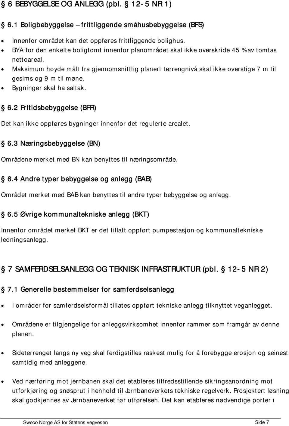 Maksimum høyde målt fra gjennomsnittlig planert terrengnivå skal ikke overstige 7 m til gesims og 9 m til møne. Bygninger skal ha saltak. 6.