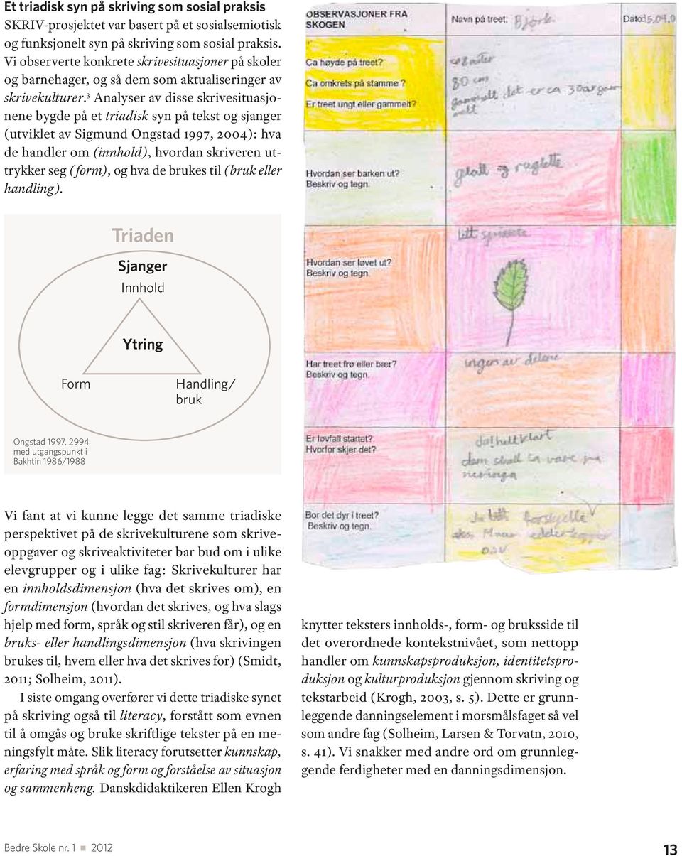 3 Analyser av disse skrivesituasjonene bygde på et triadisk syn på tekst og sjanger (utviklet av Sigmund Ongstad 1997, 2004): hva de handler om (innhold), hvordan skriveren uttrykker seg (form), og