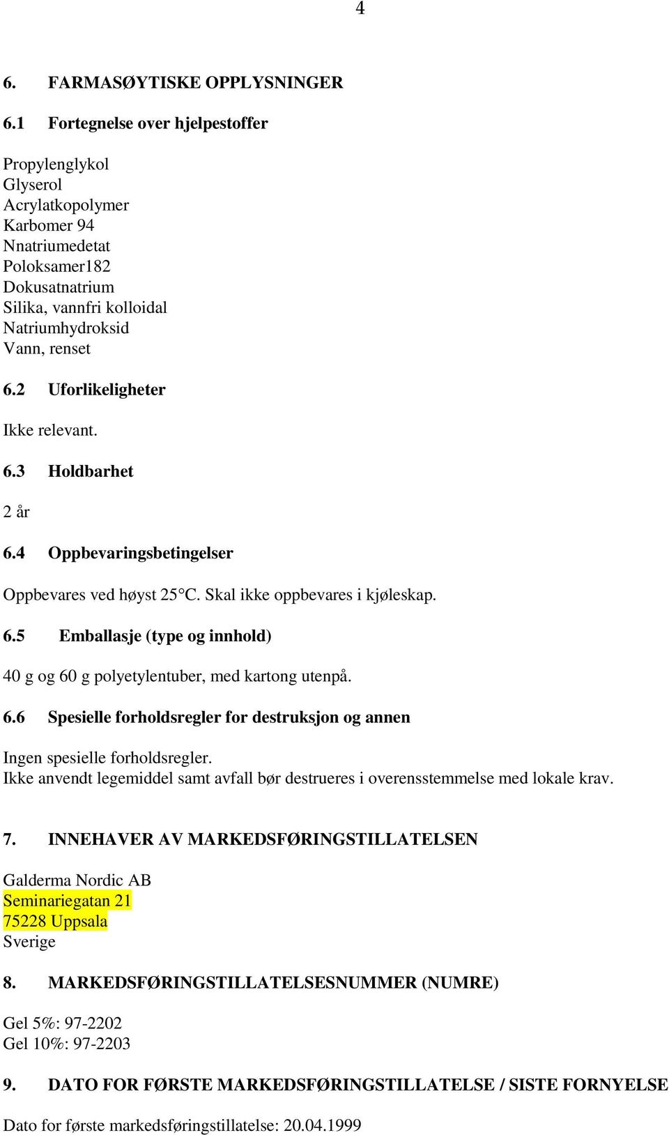 2 Uforlikeligheter Ikke relevant. 6.3 Holdbarhet 2 år 6.4 Oppbevaringsbetingelser Oppbevares ved høyst 25 C. Skal ikke oppbevares i kjøleskap. 6.5 Emballasje (type og innhold) 40 g og 60 g polyetylentuber, med kartong utenpå.