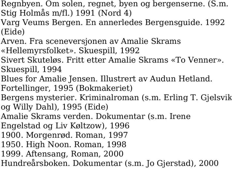 Illustrert av Audun Hetland. Fortellinger, 1995 (Bokmakeriet) Bergens mysterier. Kriminalroman (s.m. Erling T. Gjelsvik og Willy Dahl), 1995 (Eide) Amalie Skrams verden.