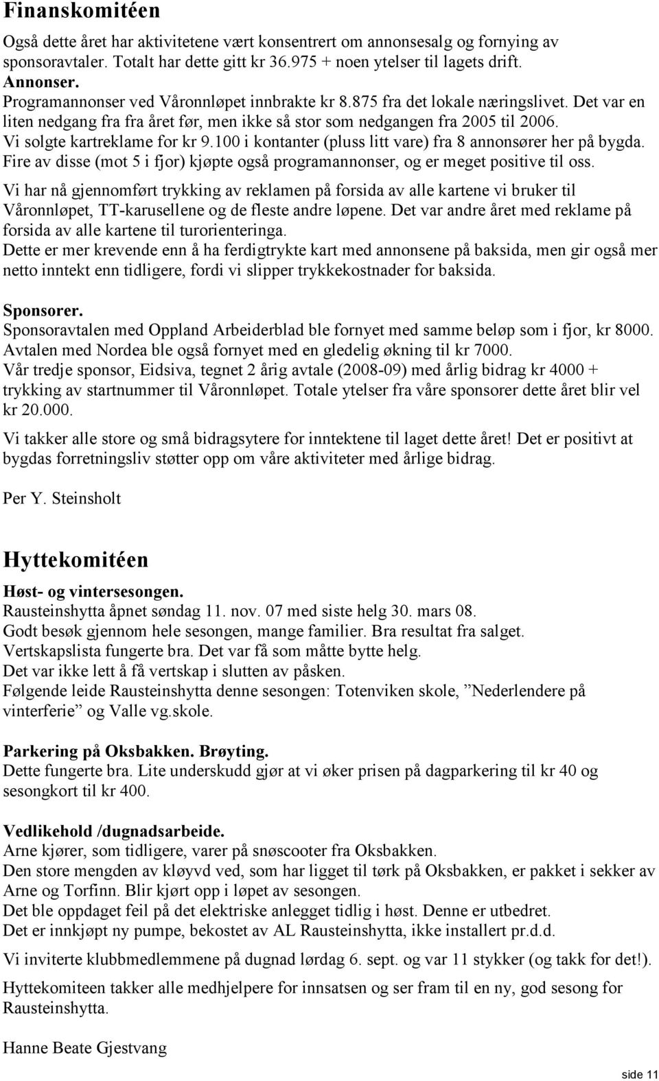 Vi solgte kartreklame for kr 9.100 i kontanter (pluss litt vare) fra 8 annonsører her på bygda. Fire av disse (mot 5 i fjor) kjøpte også programannonser, og er meget positive til oss.