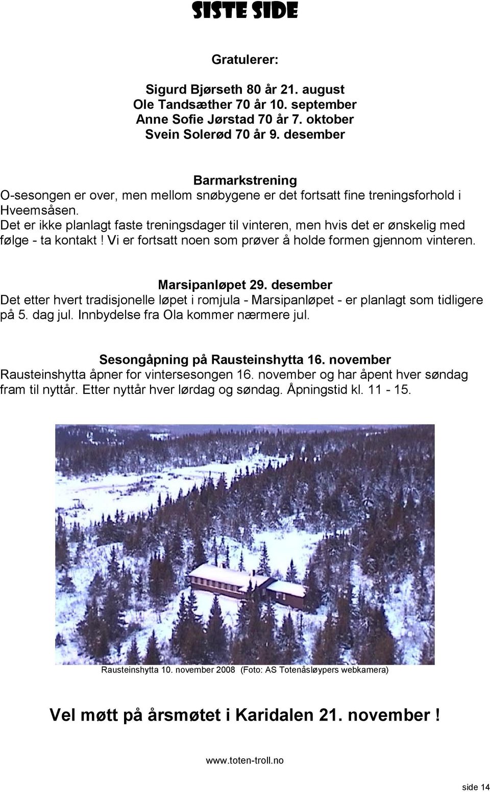 Det er ikke planlagt faste treningsdager til vinteren, men hvis det er ønskelig med følge - ta kontakt! Vi er fortsatt noen som prøver å holde formen gjennom vinteren. Marsipanløpet 29.