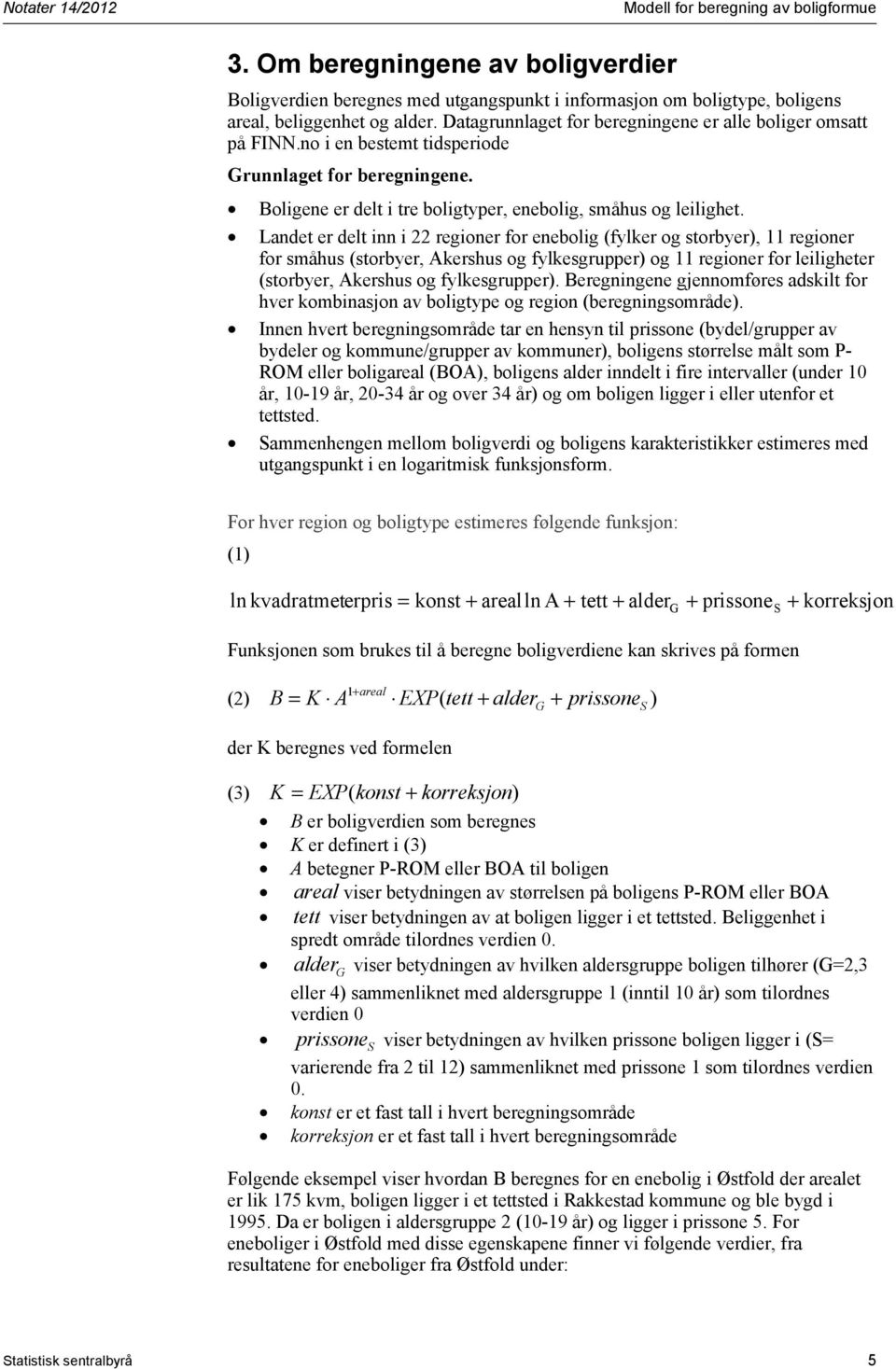 Landet er delt inn i 22 regioner for enebolig (fylker og storbyer), 11 regioner for småhus (storbyer, Akershus og fylkesgrupper) og 11 regioner for leiligheter (storbyer, Akershus og fylkesgrupper).