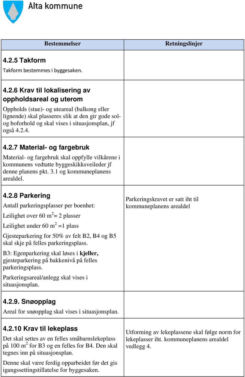 6 Krav til lokalisering av oppholdsareal og uterom Oppholds (stue)- og uteareal (balkong eller lignende) skal plasseres slik at den gir gode solog boforhold og skal vises i situasjonsplan, jf også 4.