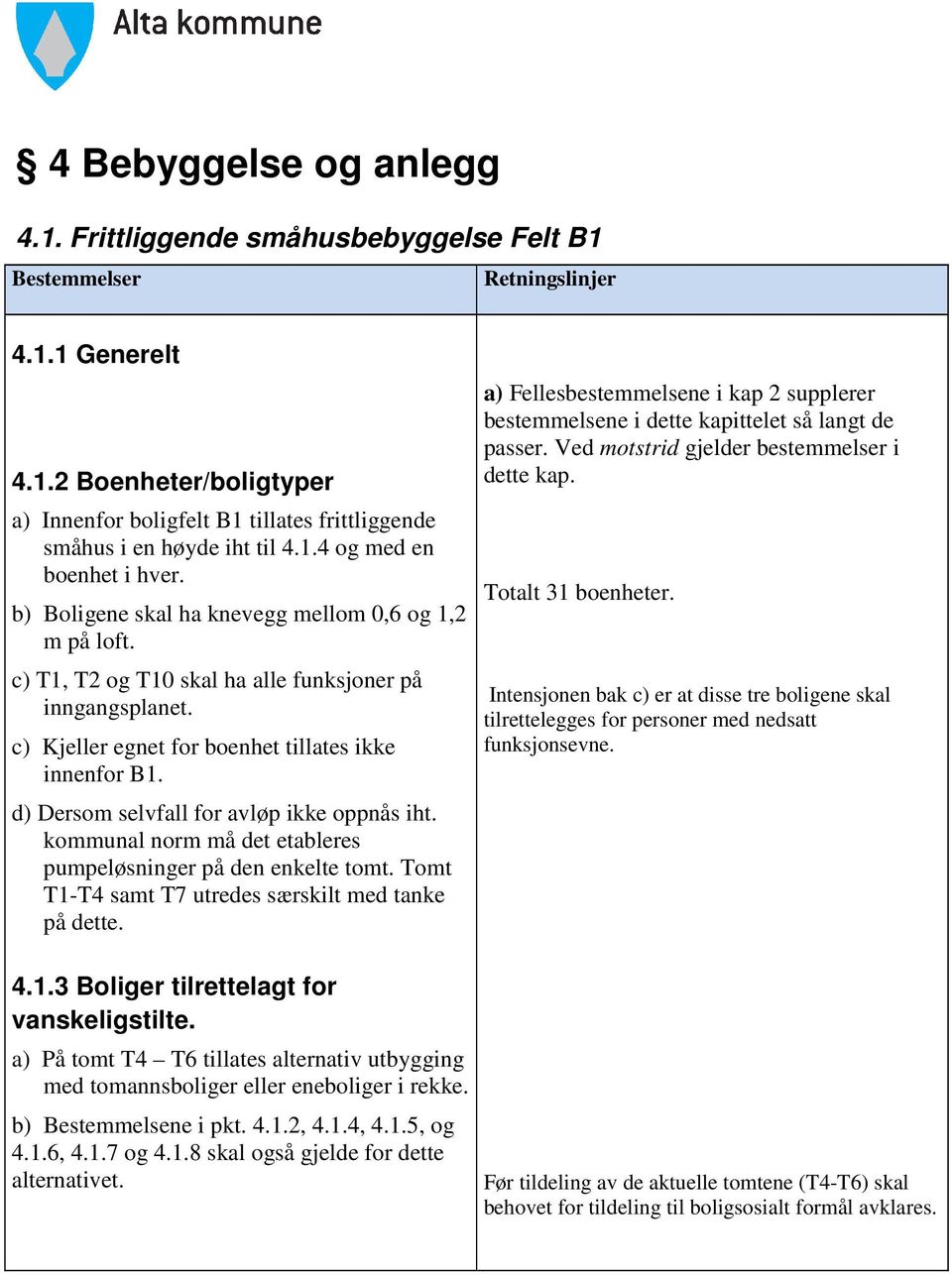 d) Dersom selvfall for avløp ikke oppnås iht. kommunal norm må det etableres pumpeløsninger på den enkelte tomt. Tomt T1-T4 samt T7 utredes særskilt med tanke på dette.