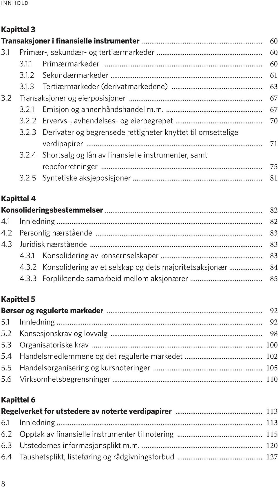 .. 71 3.2.4 Shortsalg og lån av finansielle instrumenter, samt repoforretninger... 75 3.2.5 Syntetiske aksjeposisjoner... 81 Kapittel 4 Konsolideringsbestemmelser... 82 4.1 Innledning... 82 4.2 Personlig nærstående.