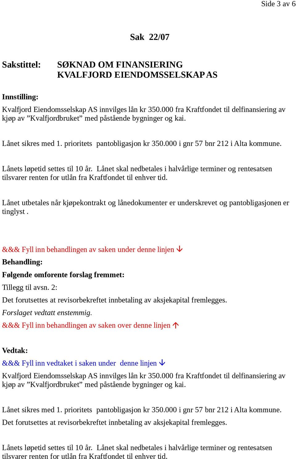 Lånets løpetid settes til 10 år. Lånet skal nedbetales i halvårlige terminer og rentesatsen tilsvarer renten for utlån fra Kraftfondet til enhver tid.