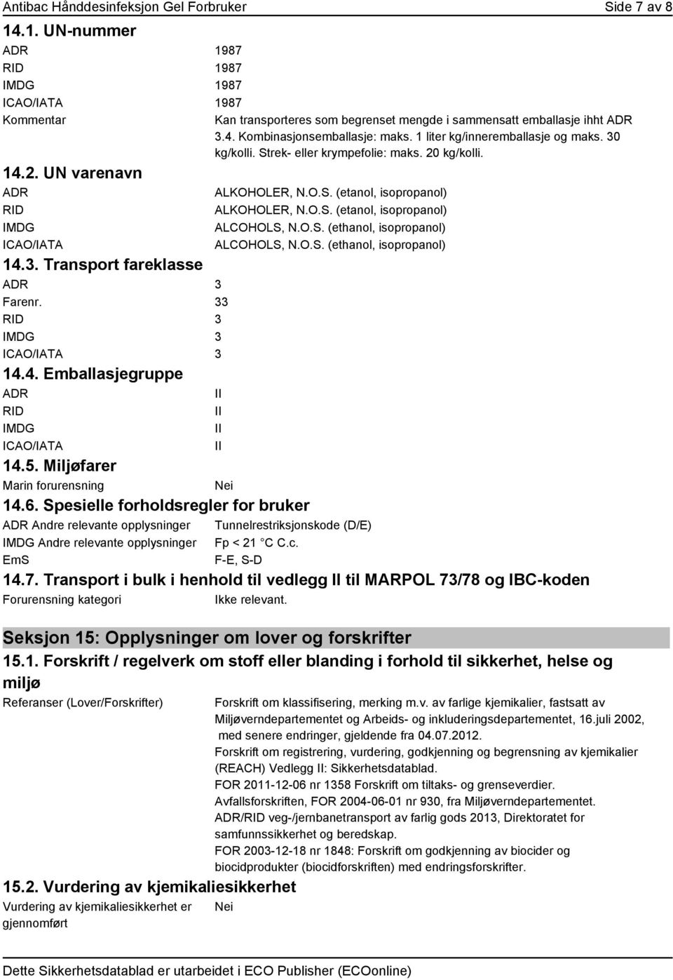 1 liter kg/inneremballasje og maks. 30 kg/kolli. Strek- eller krympefolie: maks. 20 kg/kolli. ALKOHOLER, N.O.S. (etanol, isopropanol) ALKOHOLER, N.O.S. (etanol, isopropanol) ALCOHOLS, N.O.S. (ethanol, isopropanol) ALCOHOLS, N.