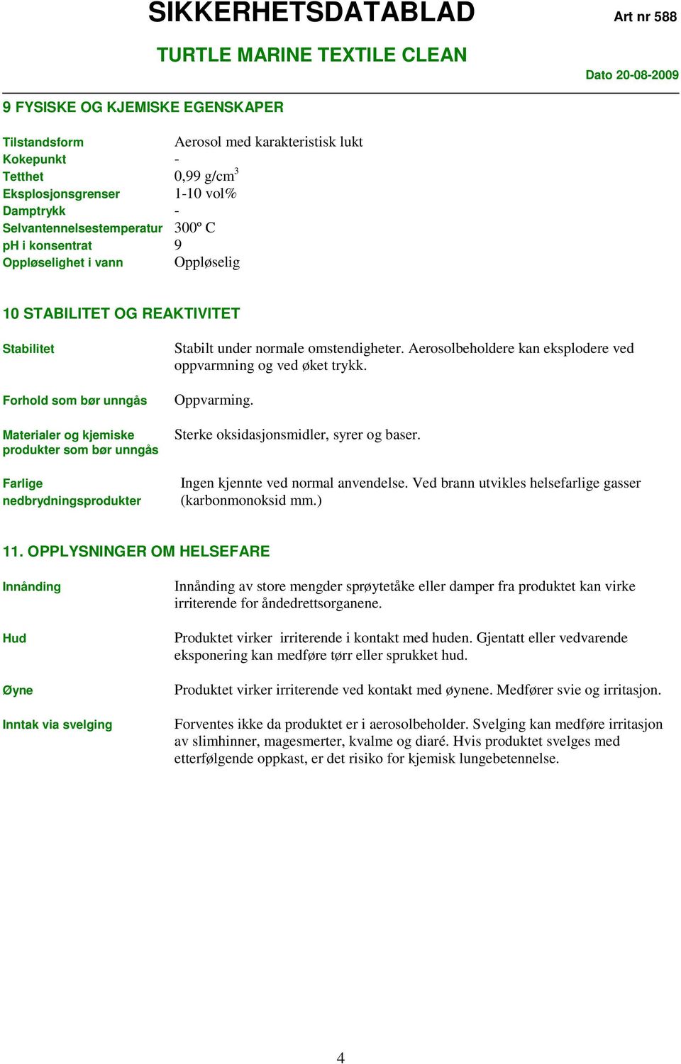 normale omstendigheter. Aerosolbeholdere kan eksplodere ved oppvarmning og ved øket trykk. Oppvarming. Sterke oksidasjonsmidler, syrer og baser. Ingen kjennte ved normal anvendelse.