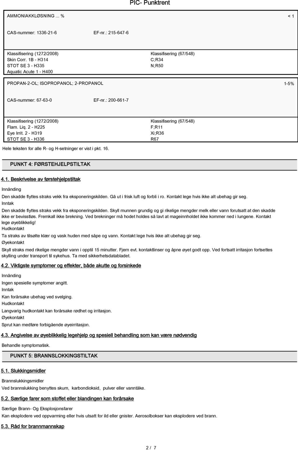 Liq. 2 - H225 Eye Irrit. 2 - H319 STOT SE 3 - H336 Klassifisering (67/548) F;R11 Xi;R36 R67 Hele teksten for alle R- og H-setninger er vist i pkt. 16. PUNKT 4: FØRSTEHJELPSTILTAK 4.1. Beskrivelse av førstehjelpstiltak Innånding Den skadde flyttes straks vekk fra eksponeringskilden.