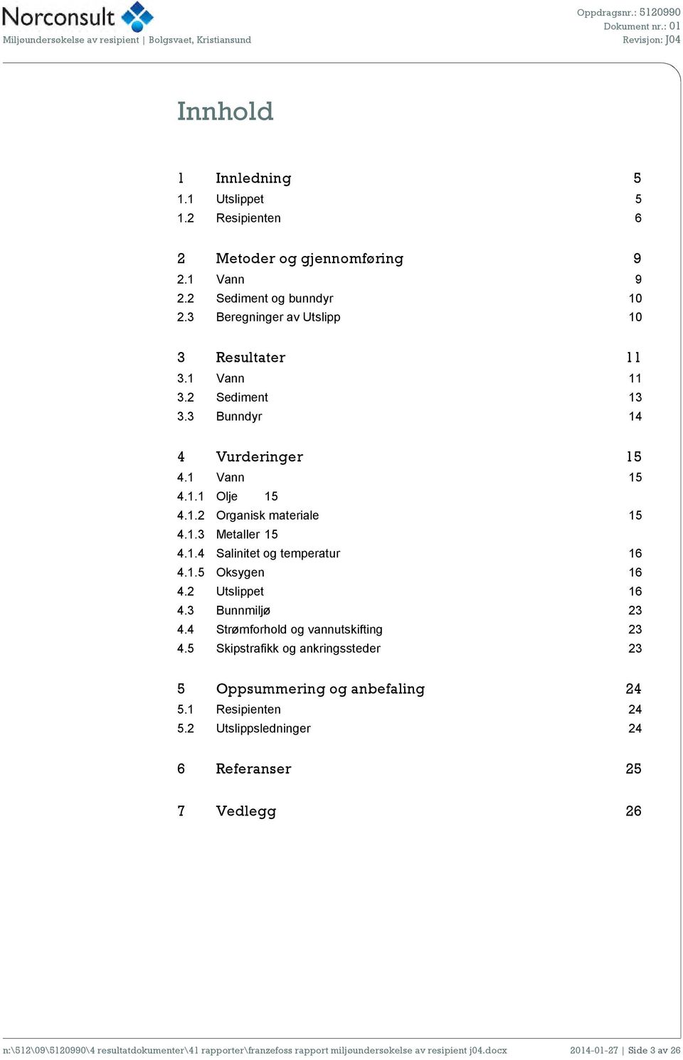 1.4 Salinitet og temperatur 16 4.1.5 Oksygen 16 4.2 Utslippet 16 4.3 Bunnmiljø 23 4.4 Strømforhold og vannutskifting 23 4.5 Skipstrafikk og ankringssteder 23 5 Oppsummering og anbefaling 24 5.