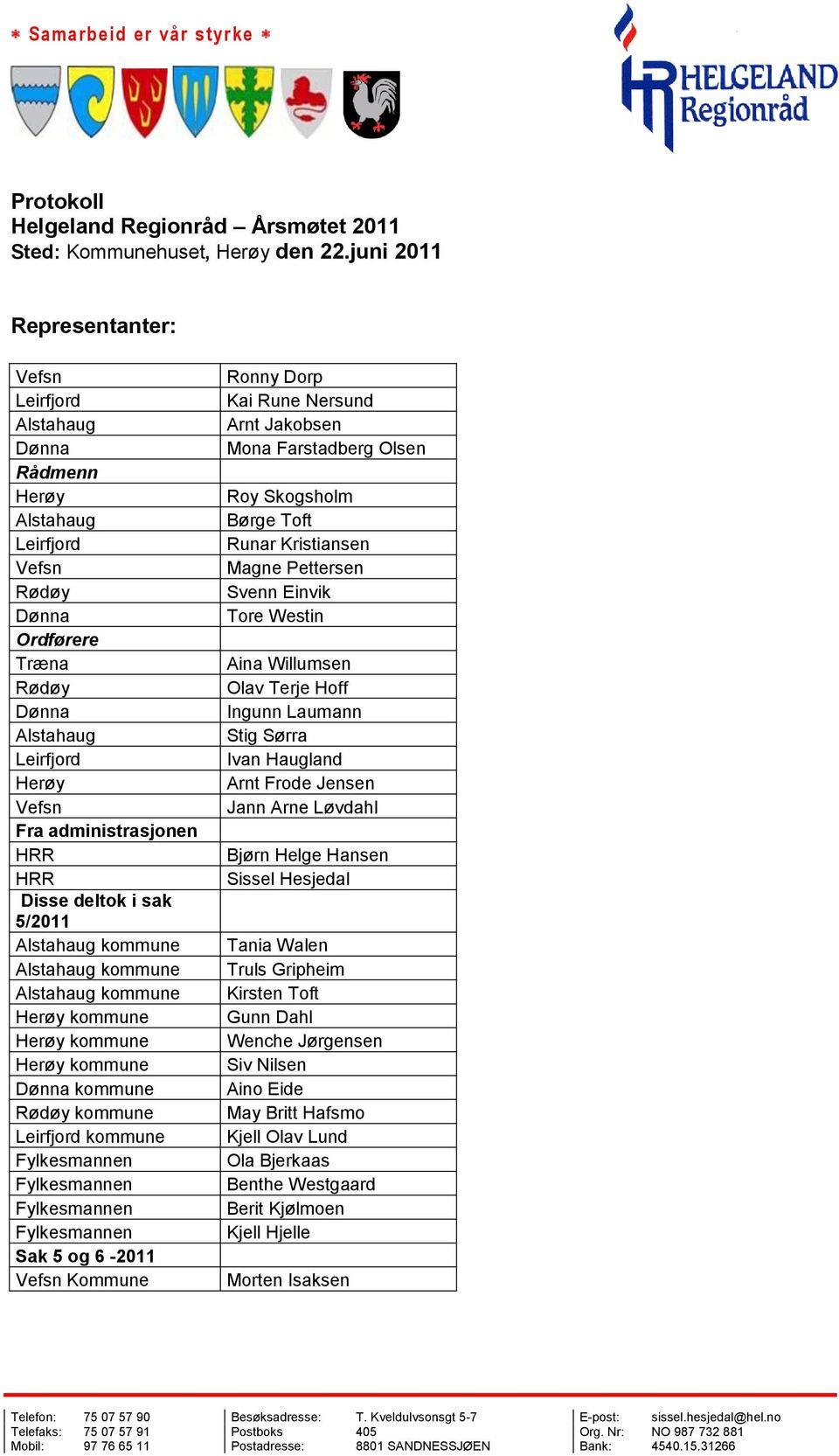 Disse deltok i sak 5/2011 Alstahaug kommune Alstahaug kommune Alstahaug kommune Herøy kommune Herøy kommune Herøy kommune Dønna kommune Rødøy kommune Leirfjord kommune Fylkesmannen Fylkesmannen