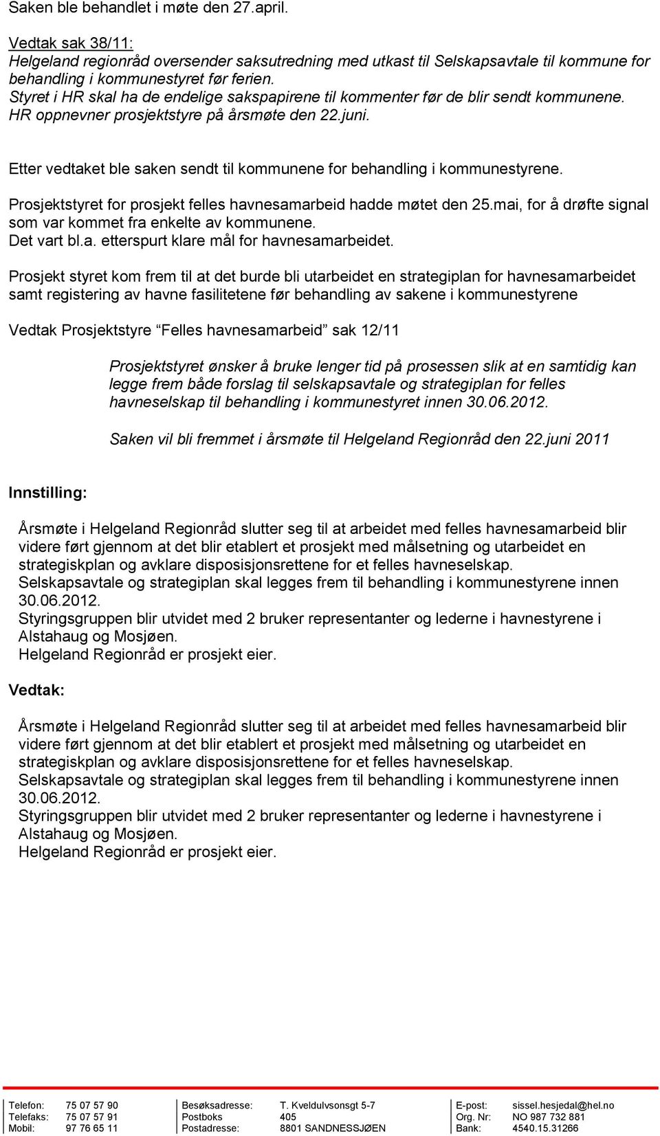 Etter vedtaket ble saken sendt til kommunene for behandling i kommunestyrene. Prosjektstyret for prosjekt felles havnesamarbeid hadde møtet den 25.